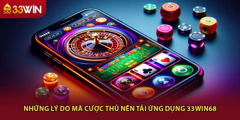 Những lý do mà cược thủ nên tải ứng dụng 33win68
